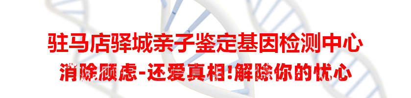 驻马店驿城亲子鉴定基因检测中心